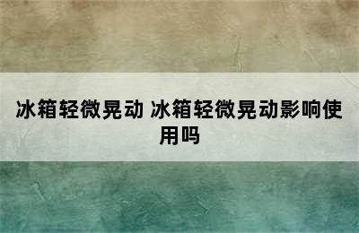 冰箱轻微晃动 冰箱轻微晃动影响使用吗